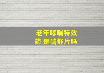 老年哮喘特效药 是喘舒片吗